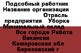 Подсобный работник › Название организации ­ Fusion Service › Отрасль предприятия ­ Уборка › Минимальный оклад ­ 17 600 - Все города Работа » Вакансии   . Кемеровская обл.,Березовский г.